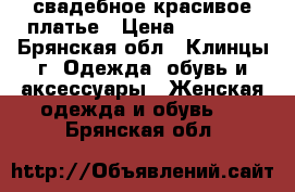  свадебное красивое платье › Цена ­ 20 000 - Брянская обл., Клинцы г. Одежда, обувь и аксессуары » Женская одежда и обувь   . Брянская обл.